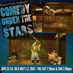 Star background with two photos of a Japanese Kyogen stage and the other with performers on the stage. Show poster & text read, "Remotely Kyogen: Comedy under the (virtual) stars. Apr 23-24, 30 & May 1-2, 2021 - FRI/SAT 7:30pm & SUN 2:00pm"